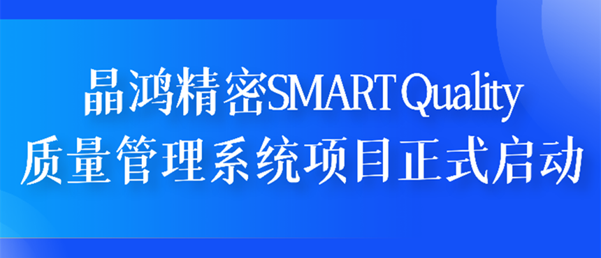 晶鴻精密SMART Quality質(zhì)量管理系統(tǒng)項(xiàng)目正式啟動(dòng)