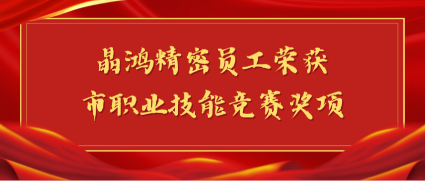 【喜報(bào)】晶鴻精密員工榮獲市職業(yè)技能競(jìng)賽獎(jiǎng)項(xiàng)