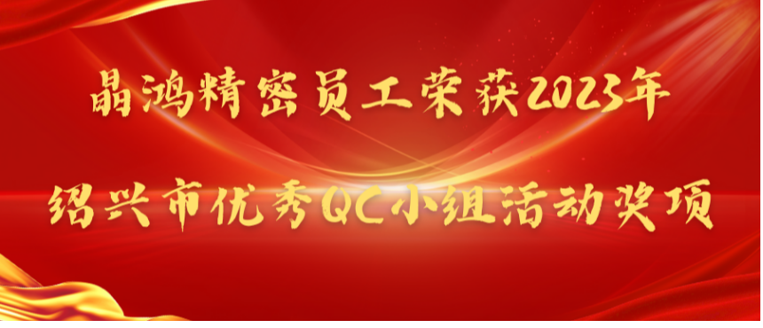 【喜報】晶鴻精密員工榮獲2023年紹興市優(yōu)秀QC小組活動獎項