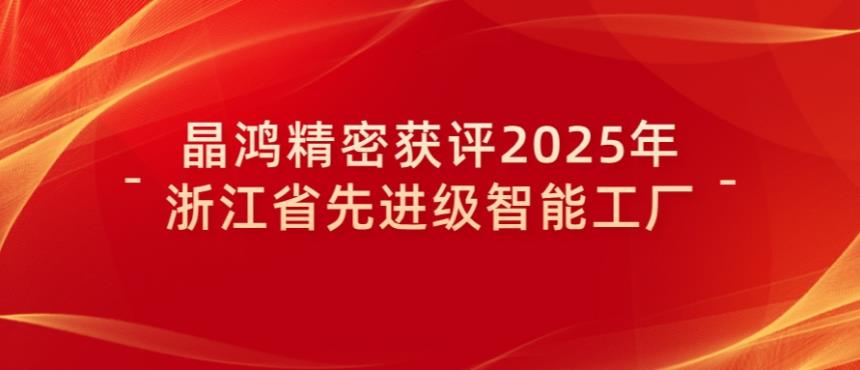 喜報(bào)｜晶鴻精密獲評2025年浙江省先進(jìn)級智能工廠